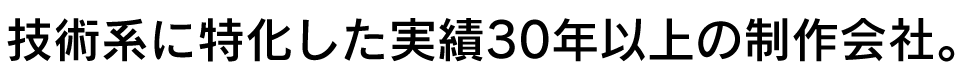 技術系に特化した実績30年以上の制作会社