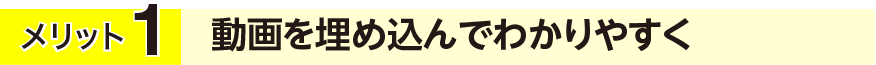 メリット1 動画を埋め込んでわかりやすく