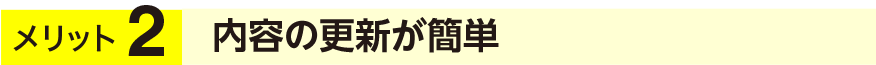 メリット2 内容の更新が簡単