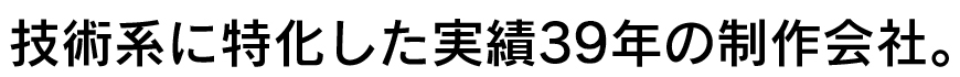 技術系に特化した実績39年の制作会社